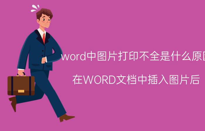 word中图片打印不全是什么原因 在WORD文档中插入图片后，打印不出任何内容？